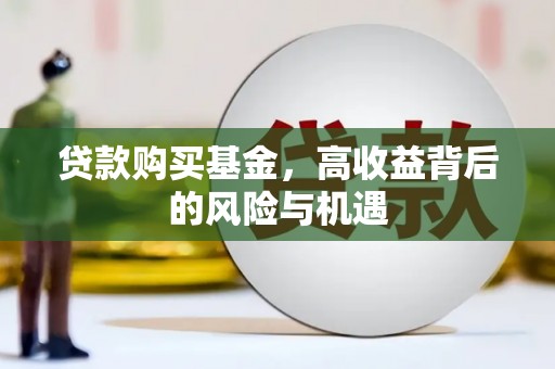 白山贷款购买基金，高收益背后的风险与机遇